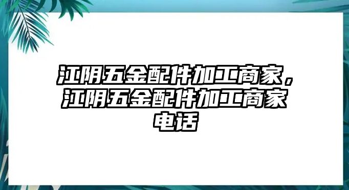 江陰五金配件加工商家，江陰五金配件加工商家電話