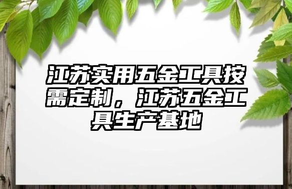 江蘇實用五金工具按需定制，江蘇五金工具生產基地