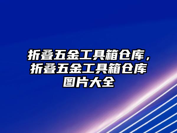 折疊五金工具箱倉庫，折疊五金工具箱倉庫圖片大全