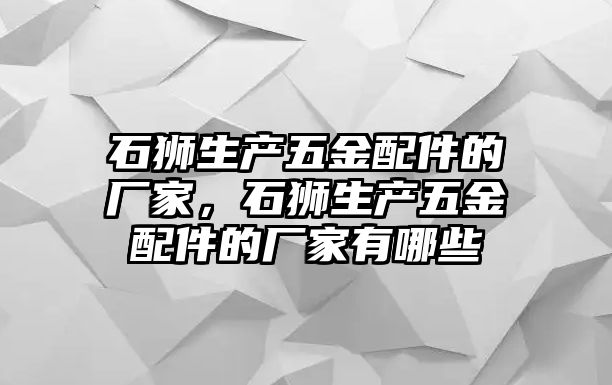 石獅生產(chǎn)五金配件的廠家，石獅生產(chǎn)五金配件的廠家有哪些