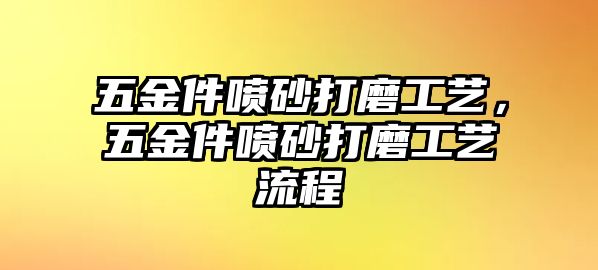 五金件噴砂打磨工藝，五金件噴砂打磨工藝流程