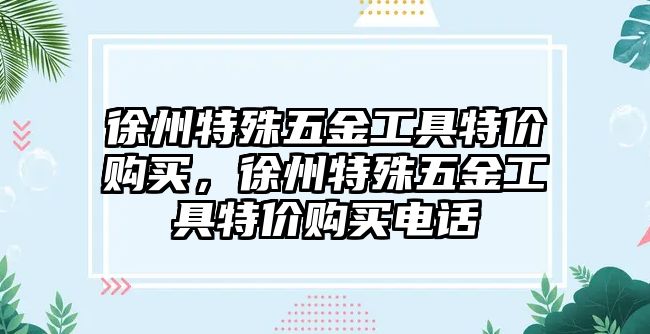 徐州特殊五金工具特價購買，徐州特殊五金工具特價購買電話