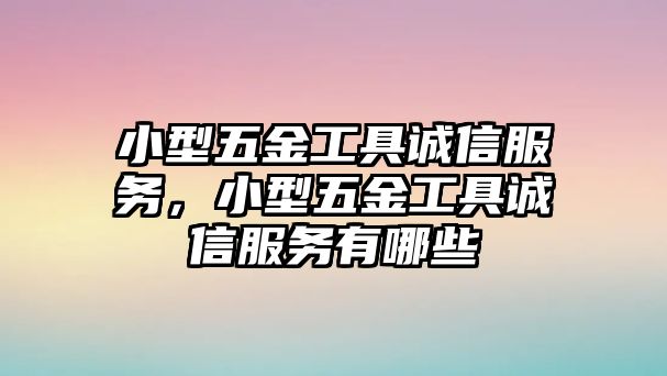 小型五金工具誠信服務，小型五金工具誠信服務有哪些