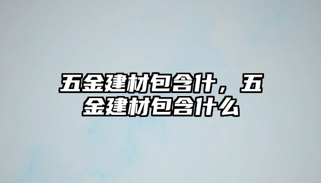 五金建材包含什，五金建材包含什么