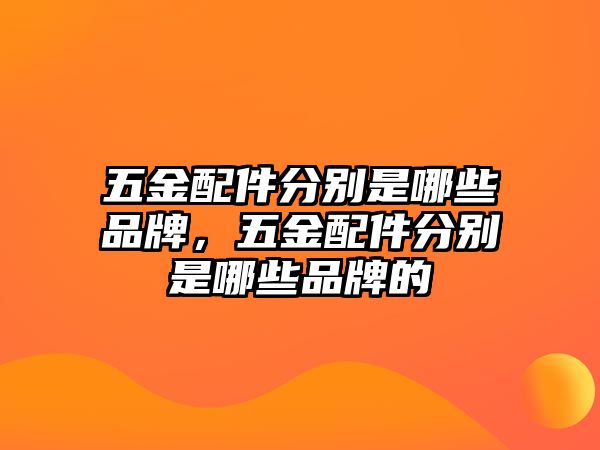 五金配件分別是哪些品牌，五金配件分別是哪些品牌的