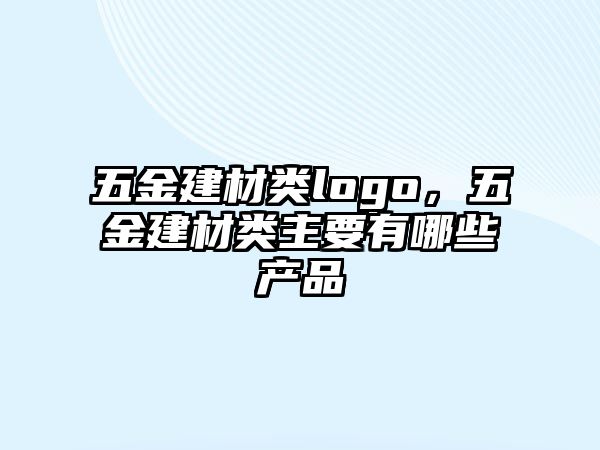 五金建材類logo，五金建材類主要有哪些產品