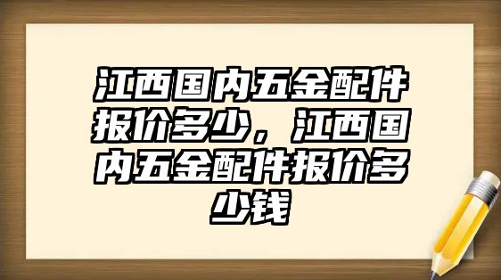 江西國內五金配件報價多少，江西國內五金配件報價多少錢