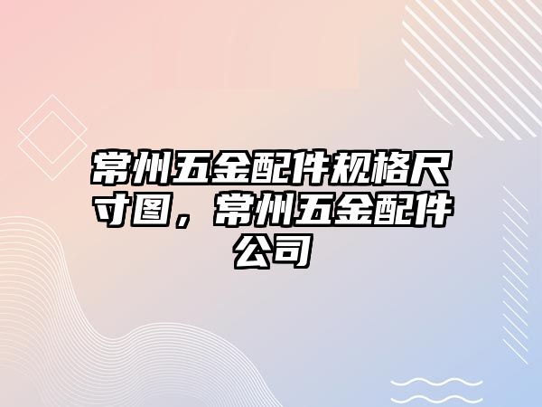 常州五金配件規(guī)格尺寸圖，常州五金配件公司