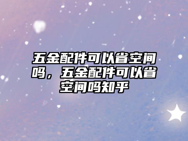 五金配件可以省空間嗎，五金配件可以省空間嗎知乎