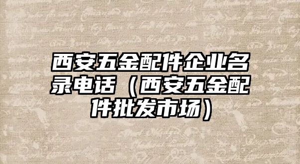 西安五金配件企業名錄電話（西安五金配件批發市場）