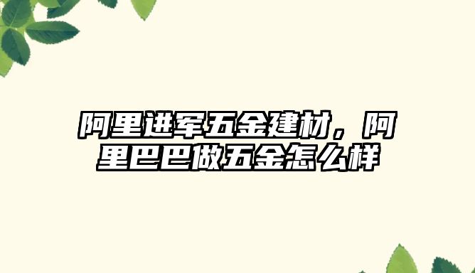 阿里進軍五金建材，阿里巴巴做五金怎么樣