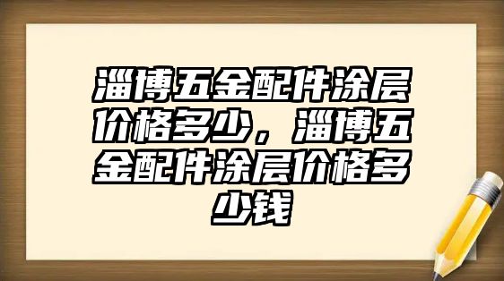 淄博五金配件涂層價格多少，淄博五金配件涂層價格多少錢