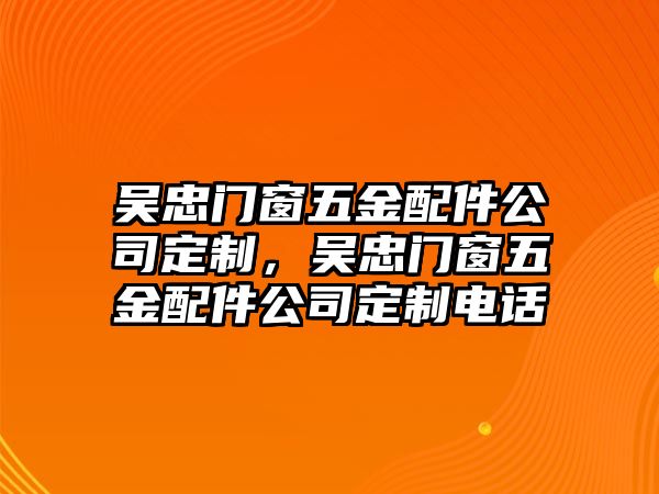 吳忠門窗五金配件公司定制，吳忠門窗五金配件公司定制電話