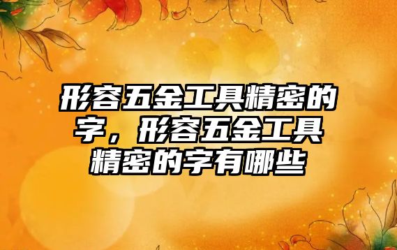 形容五金工具精密的字，形容五金工具精密的字有哪些