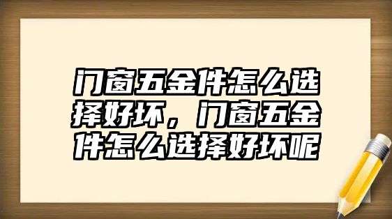 門窗五金件怎么選擇好壞，門窗五金件怎么選擇好壞呢