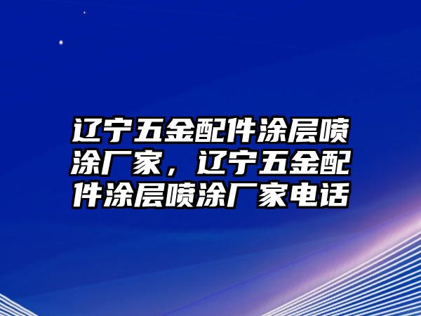 遼寧五金配件涂層噴涂廠家，遼寧五金配件涂層噴涂廠家電話