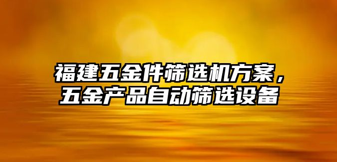 福建五金件篩選機方案，五金產品自動篩選設備