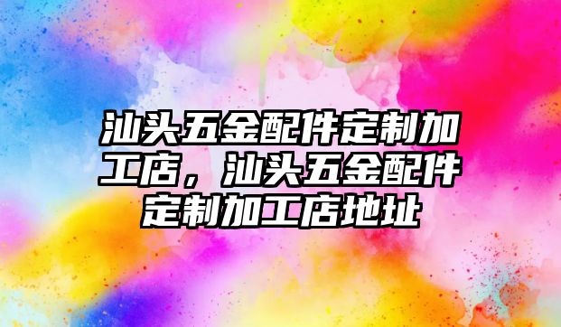 汕頭五金配件定制加工店，汕頭五金配件定制加工店地址