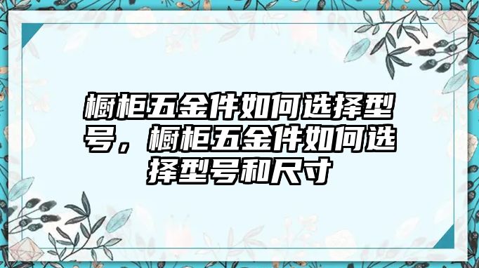 櫥柜五金件如何選擇型號，櫥柜五金件如何選擇型號和尺寸