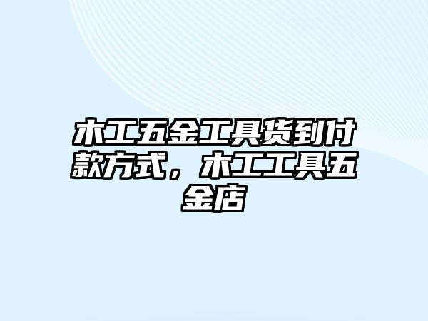 木工五金工具貨到付款方式，木工工具五金店