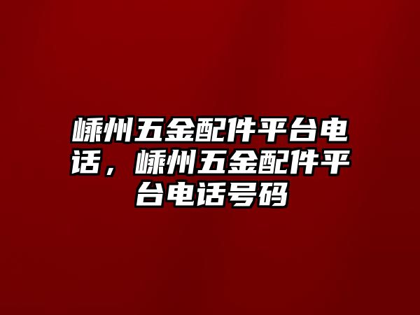 嵊州五金配件平臺電話，嵊州五金配件平臺電話號碼