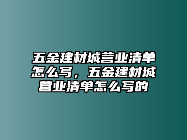 五金建材城營業(yè)清單怎么寫，五金建材城營業(yè)清單怎么寫的