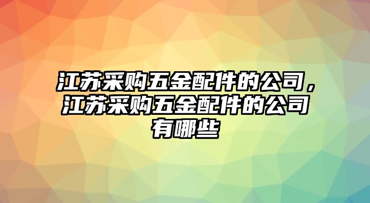 江蘇采購五金配件的公司，江蘇采購五金配件的公司有哪些