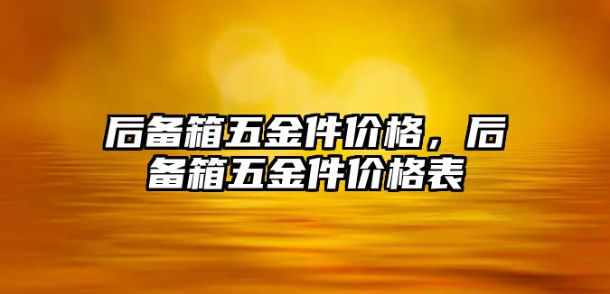 后備箱五金件價格，后備箱五金件價格表