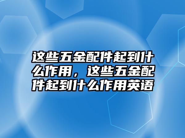 這些五金配件起到什么作用，這些五金配件起到什么作用英語