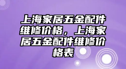 上海家居五金配件維修價格，上海家居五金配件維修價格表