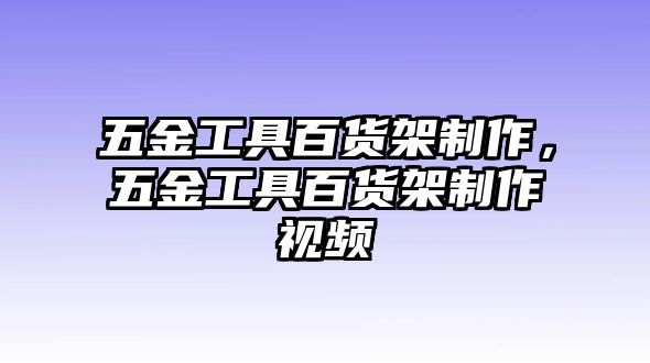 五金工具百貨架制作，五金工具百貨架制作視頻