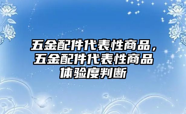 五金配件代表性商品，五金配件代表性商品體驗度判斷