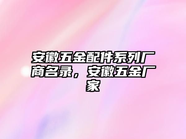 安徽五金配件系列廠商名錄，安徽五金廠家