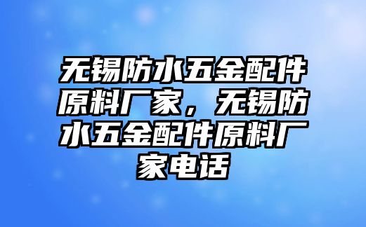 無錫防水五金配件原料廠家，無錫防水五金配件原料廠家電話