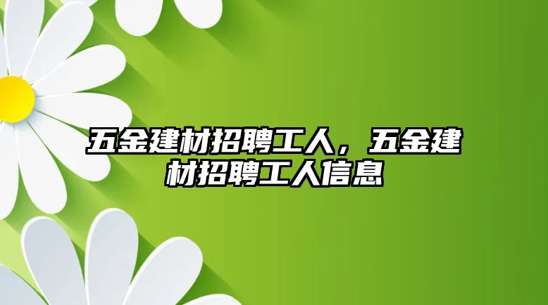 五金建材招聘工人，五金建材招聘工人信息