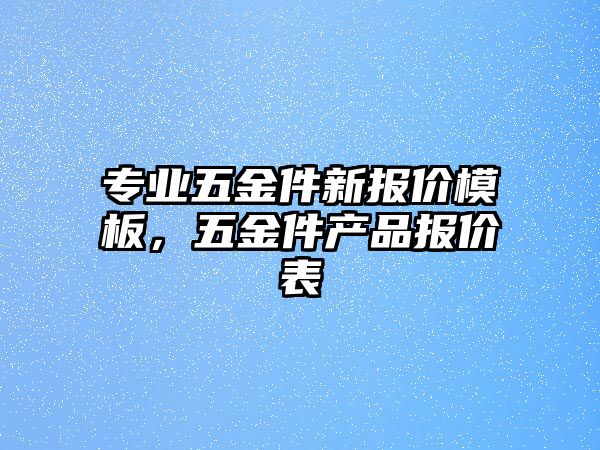 專業五金件新報價模板，五金件產品報價表