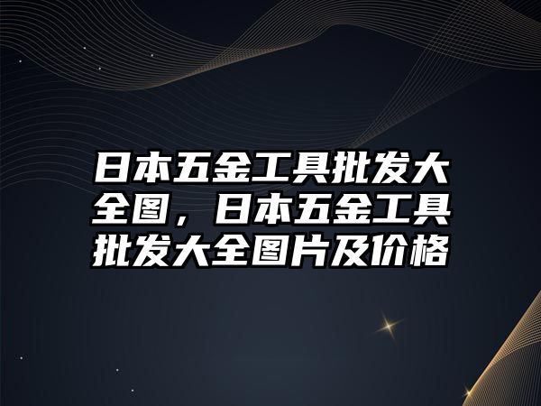 日本五金工具批發大全圖，日本五金工具批發大全圖片及價格