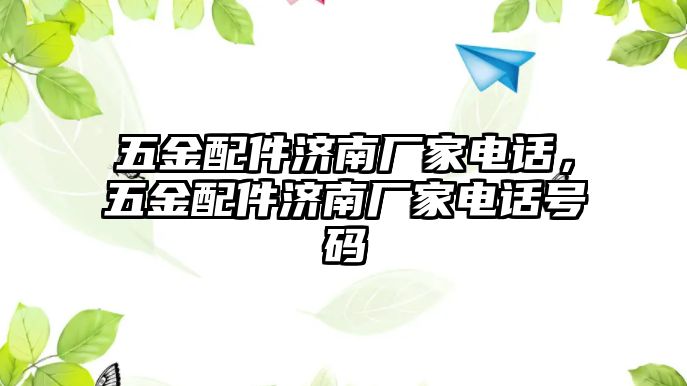 五金配件濟(jì)南廠家電話，五金配件濟(jì)南廠家電話號碼