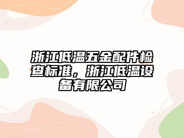 浙江低溫五金配件檢查標準，浙江低溫設備有限公司