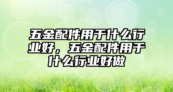 五金配件用于什么行業好，五金配件用于什么行業好做