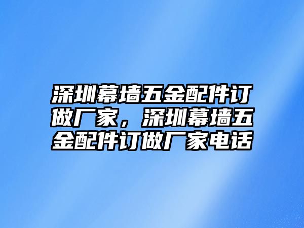 深圳幕墻五金配件訂做廠家，深圳幕墻五金配件訂做廠家電話