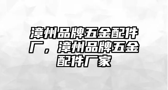 漳州品牌五金配件廠，漳州品牌五金配件廠家