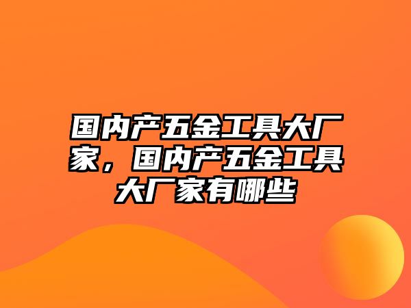 國內產五金工具大廠家，國內產五金工具大廠家有哪些