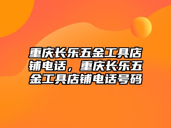 重慶長樂五金工具店鋪電話，重慶長樂五金工具店鋪電話號碼