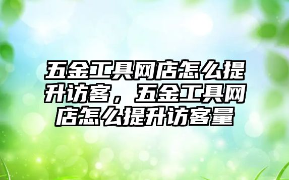 五金工具網店怎么提升訪客，五金工具網店怎么提升訪客量