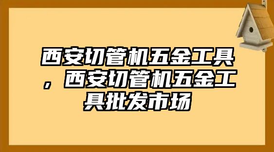 西安切管機(jī)五金工具，西安切管機(jī)五金工具批發(fā)市場