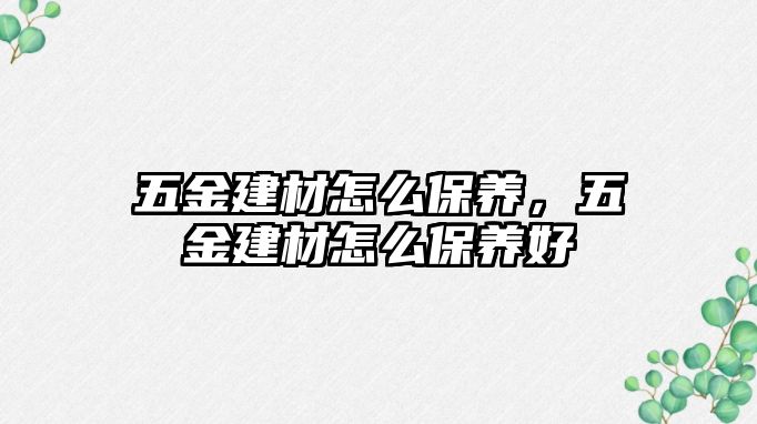 五金建材怎么保養，五金建材怎么保養好