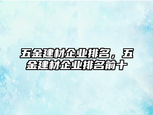 五金建材企業排名，五金建材企業排名前十