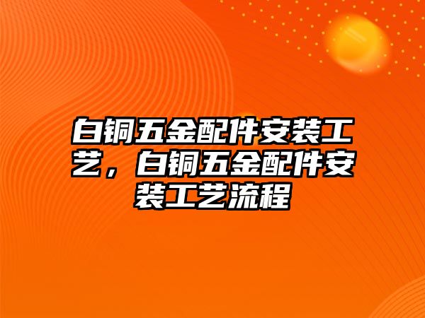 白銅五金配件安裝工藝，白銅五金配件安裝工藝流程