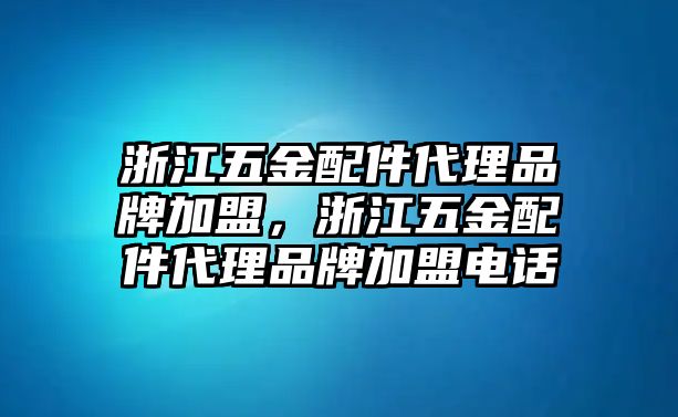 浙江五金配件代理品牌加盟，浙江五金配件代理品牌加盟電話